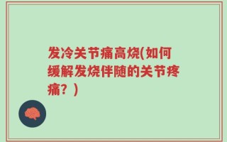 发冷关节痛高烧(如何缓解发烧伴随的关节疼痛？)