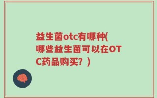 益生菌otc有哪种(哪些益生菌可以在OTC药品购买？)