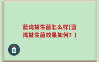 蓝湾益生菌怎么样(蓝湾益生菌效果如何？)