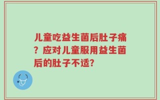 儿童吃益生菌后肚子痛？应对儿童服用益生菌后的肚子不适？