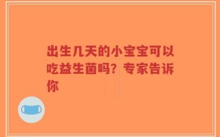 出生几天的小宝宝可以吃益生菌吗？专家告诉你