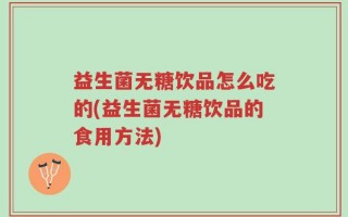 益生菌无糖饮品怎么吃的(益生菌无糖饮品的食用方法)