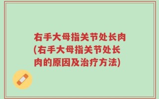 右手大母指关节处长肉(右手大母指关节处长肉的原因及治疗方法)