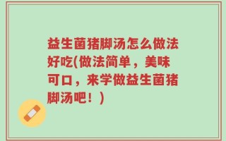 益生菌猪脚汤怎么做法好吃(做法简单，美味可口，来学做益生菌猪脚汤吧！)