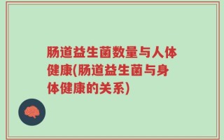肠道益生菌数量与人体健康(肠道益生菌与身体健康的关系)