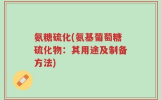 氨糖硫化(氨基葡萄糖硫化物：其用途及制备方法)