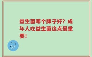 益生菌哪个牌子好？成年人吃益生菌这点最重要！