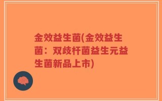金效益生菌(金效益生菌：双歧杆菌益生元益生菌新品上市)