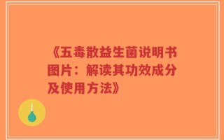 《五毒散益生菌说明书图片：解读其功效成分及使用方法》