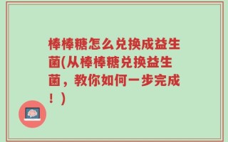 棒棒糖怎么兑换成益生菌(从棒棒糖兑换益生菌，教你如何一步完成！)