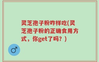 灵芝孢子粉咋样吃(灵芝孢子粉的正确食用方式，你get了吗？)