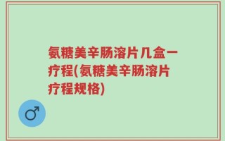 氨糖美辛肠溶片几盒一疗程(氨糖美辛肠溶片疗程规格)
