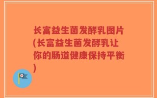 长富益生菌发酵乳图片(长富益生菌发酵乳让你的肠道健康保持平衡)