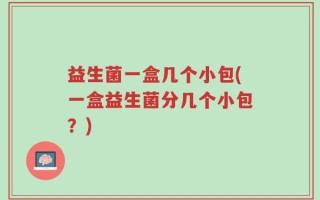 益生菌一盒几个小包(一盒益生菌分几个小包？)