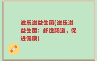 滋乐滋益生菌(滋乐滋益生菌：舒适肠道，促进健康)