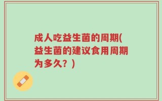 成人吃益生菌的周期(益生菌的建议食用周期为多久？)