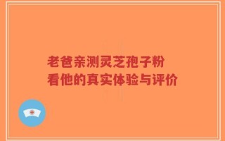 老爸亲测灵芝孢子粉 看他的真实体验与评价