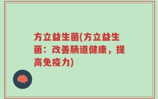 方立益生菌(方立益生菌：改善肠道健康，提高免疫力)
