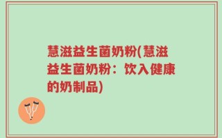 慧滋益生菌奶粉(慧滋益生菌奶粉：饮入健康的奶制品)