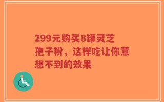 299元购买8罐灵芝孢子粉，这样吃让你意想不到的效果