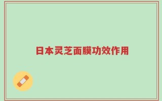 日本灵芝面膜功效作用