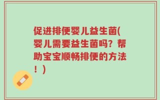 促进排便婴儿益生菌(婴儿需要益生菌吗？帮助宝宝顺畅排便的方法！)