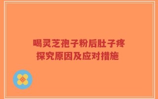 喝灵芝孢子粉后肚子疼 探究原因及应对措施