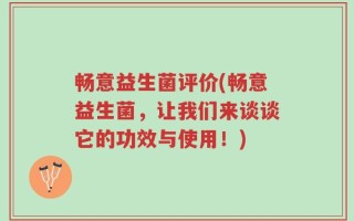 畅意益生菌评价(畅意益生菌，让我们来谈谈它的功效与使用！)