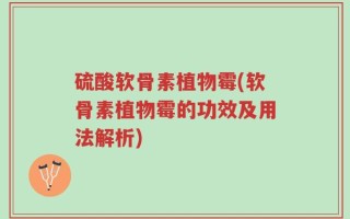 硫酸软骨素植物霉(软骨素植物霉的功效及用法解析)