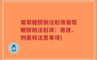 葡萄糖胺钠注射液葡萄糖胺钠注射液：用途、剂量和注意事项)