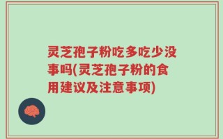 灵芝孢子粉吃多吃少没事吗(灵芝孢子粉的食用建议及注意事项)