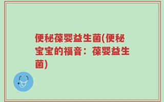 便秘葆婴益生菌(便秘宝宝的福音：葆婴益生菌)