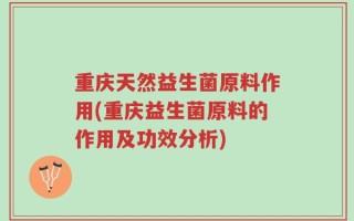 重庆天然益生菌原料作用(重庆益生菌原料的作用及功效分析)