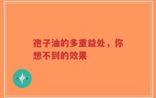 孢子油的多重益处，你想不到的效果