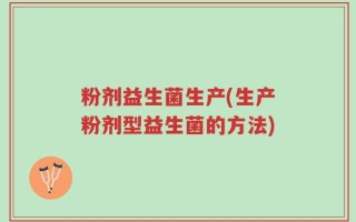 粉剂益生菌生产(生产粉剂型益生菌的方法)