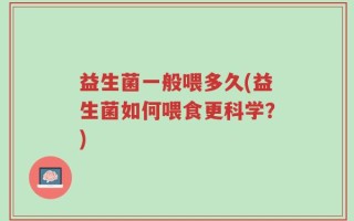益生菌一般喂多久(益生菌如何喂食更科学？)