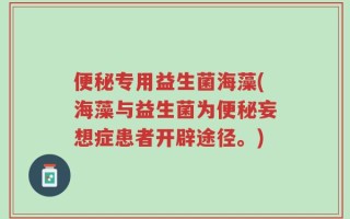 便秘专用益生菌海藻(海藻与益生菌为便秘妄想症患者开辟途径。)