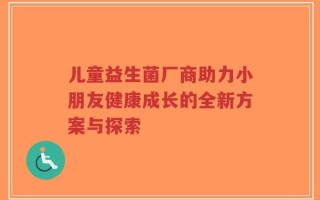 儿童益生菌厂商助力小朋友健康成长的全新方案与探索
