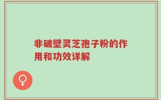 非破壁灵芝孢子粉的作用和功效详解