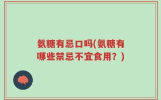 氨糖有忌口吗(氨糖有哪些禁忌不宜食用？)