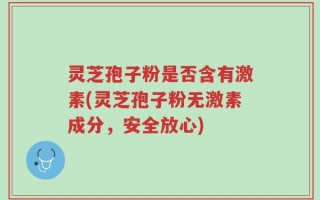 灵芝孢子粉是否含有激素(灵芝孢子粉无激素成分，安全放心)