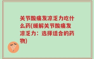关节酸痛发凉乏力吃什么药(缓解关节酸痛发凉乏力：选择适合的药物)