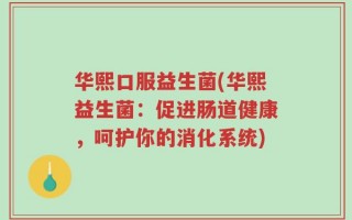 华熙口服益生菌(华熙益生菌：促进肠道健康，呵护你的消化系统)