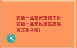 安徽一品堂灵芝孢子粉安徽一品堂推出高品质灵芝孢子粉)