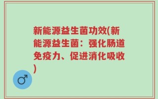 新能源益生菌功效(新能源益生菌：强化肠道免疫力、促进消化吸收)