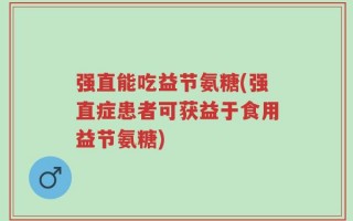 强直能吃益节氨糖(强直症患者可获益于食用益节氨糖)