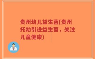 贵州幼儿益生菌(贵州托幼引进益生菌，关注儿童健康)