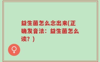 益生菌怎么念出来(正确发音法：益生菌怎么读？)