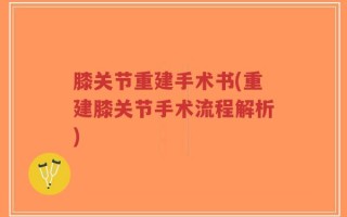膝关节重建手术书(重建膝关节手术流程解析)