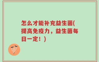 怎么才能补充益生菌(提高免疫力，益生菌每日一定！)
